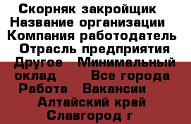 Скорняк-закройщик › Название организации ­ Компания-работодатель › Отрасль предприятия ­ Другое › Минимальный оклад ­ 1 - Все города Работа » Вакансии   . Алтайский край,Славгород г.